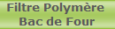 Filtre Polymre 
Bac de Four