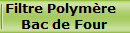 Filtre Polymre  
Bac de Four