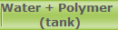 Water + Polymer 
 (tank)